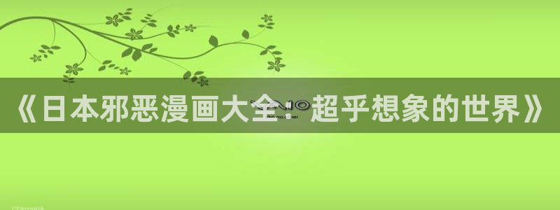 拷贝漫画官方下载app：《日本邪恶漫画大全：超乎想象的世界》