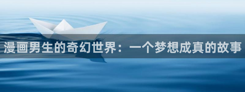 拷贝漫画第三方：漫画男生的奇幻世界：一个梦想成真的故事