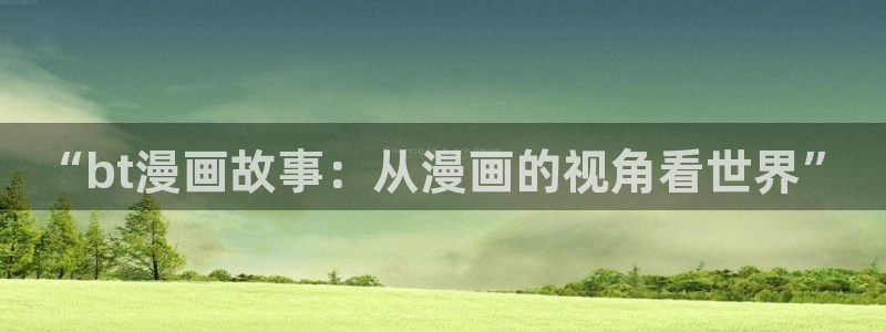 拷贝漫画如何登录：“bt漫画故事：从漫画的视角看世界”