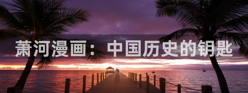 拷贝漫画平台：萧河漫画：中国历史的钥匙